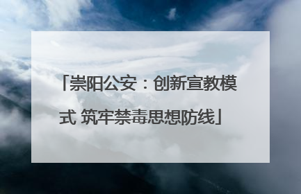崇阳公安：创新宣教模式 筑牢禁毒思想防线