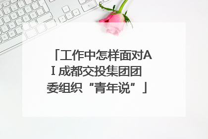 工作中怎样面对AI 成都交投集团团委组织“青年说”