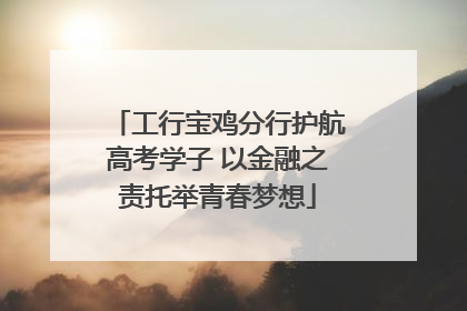 工行宝鸡分行护航高考学子 以金融之责托举青春梦想