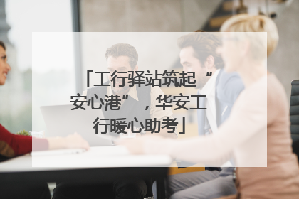 工行驿站筑起“安心港”，华安工行暖心助考