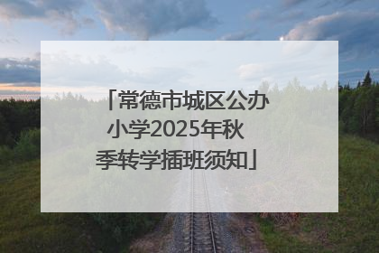 常德市城区公办小学2025年秋季转学插班须知
