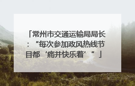 常州市交通运输局局长：“每次参加政风热线节目都‘痛并快乐着’”