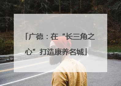 广德：在“长三角之心”打造康养名城