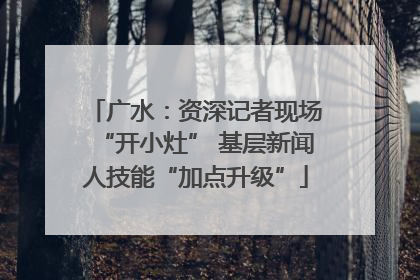 广水：资深记者现场“开小灶” 基层新闻人技能“加点升级”