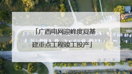 广西电网迎峰度夏基建重点工程竣工投产