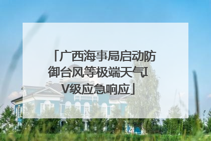 广西海事局启动防御台风等极端天气IV级应急响应