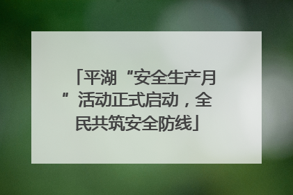 平湖“安全生产月”活动正式启动，全民共筑安全防线