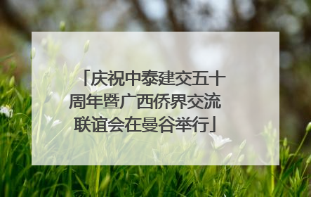 庆祝中泰建交五十周年暨广西侨界交流联谊会在曼谷举行