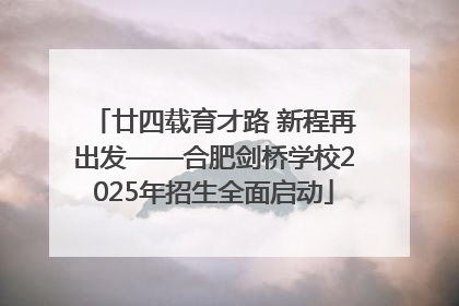 廿四载育才路 新程再出发——合肥剑桥学校2025年招生全面启动