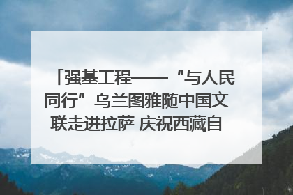 强基工程——“与人民同行”乌兰图雅随中国文联走进拉萨 庆祝西藏自治区成立60周年