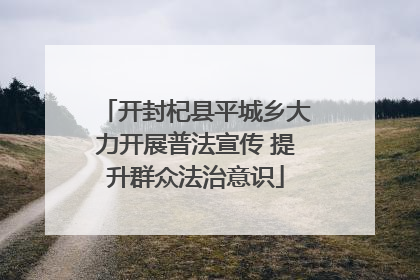 开封杞县平城乡大力开展普法宣传 提升群众法治意识