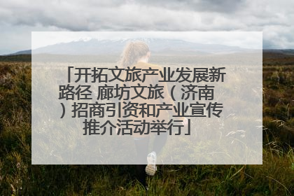 开拓文旅产业发展新路径 廊坊文旅（济南）招商引资和产业宣传推介活动举行