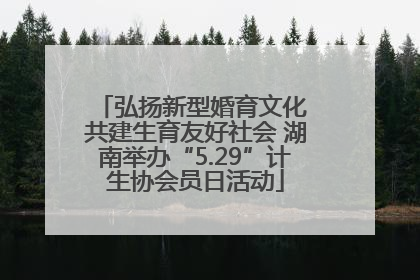 弘扬新型婚育文化 共建生育友好社会 湖南举办“5.29”计生协会员日活动