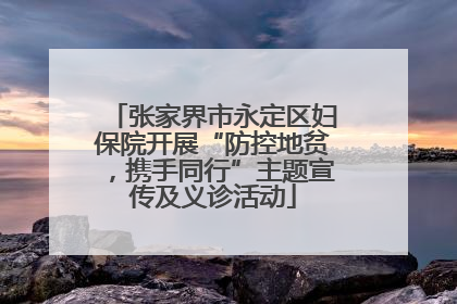 张家界市永定区妇保院开展“防控地贫，携手同行”主题宣传及义诊活动