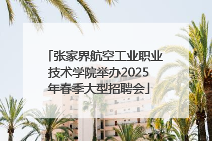 张家界航空工业职业技术学院举办2025年春季大型招聘会