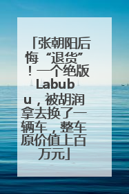 张朝阳后悔“退货”！一个绝版Labubu，被胡润拿去换了一辆车，整车原价值上百万元