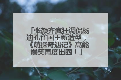 张颜齐疯狂调侃杨迪孔雀国王新造型，《萌探奇遇记》高能爆笑再度出圈！