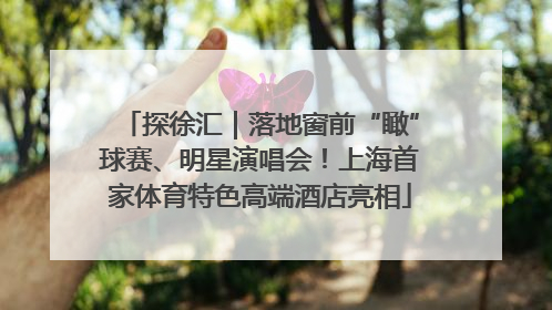 探徐汇｜落地窗前“瞰”球赛、明星演唱会！上海首家体育特色高端酒店亮相