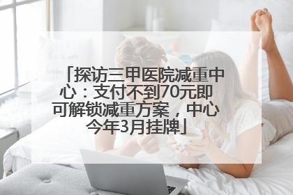 探访三甲医院减重中心：支付不到70元即可解锁减重方案，中心今年3月挂牌