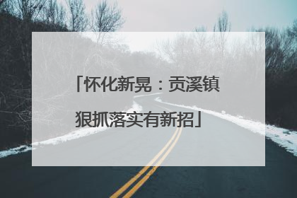 怀化新晃：贡溪镇狠抓落实有新招