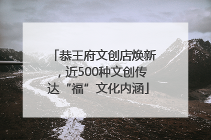 恭王府文创店焕新，近500种文创传达“福”文化内涵