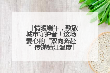 情暖端午，致敬城市守护者！这场爱心的“双向奔赴”传递镇江温度