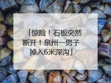 惊险！石板突然断开！泉州一男子掉入6米深沟