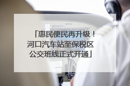 惠民便民再升级！河口汽车站至保税区公交班线正式开通