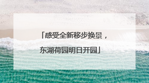 感受全新移步换景，东湖荷园明日开园