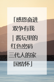 感恩奋进 双争有我｜酱坛里的红色密码 三代人的家国情怀