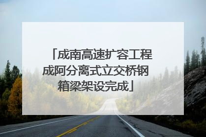 成南高速扩容工程成阿分离式立交桥钢箱梁架设完成