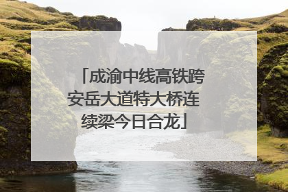 成渝中线高铁跨安岳大道特大桥连续梁今日合龙