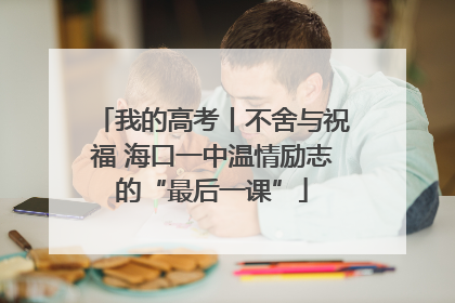 我的高考丨不舍与祝福 海口一中温情励志的“最后一课”