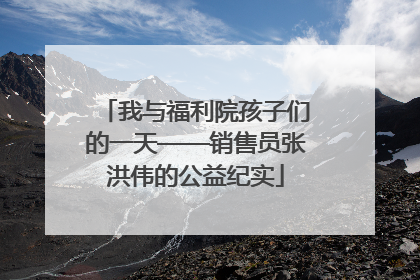 我与福利院孩子们的一天——销售员张洪伟的公益纪实