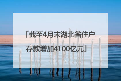 截至4月末湖北省住户存款增加4100亿元