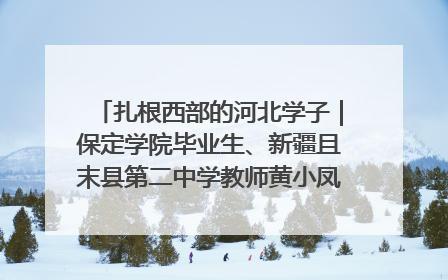 扎根西部的河北学子｜保定学院毕业生、新疆且末县第二中学教师黄小凤：《歌唱祖国》是她教会学生的第一首歌