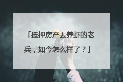 抵押房产去养虾的老兵，如今怎么样了？