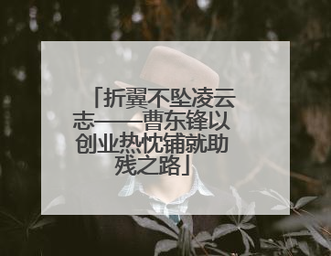 折翼不坠凌云志——曹东锋以创业热忱铺就助残之路