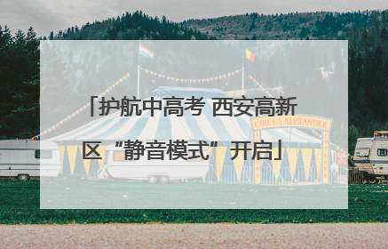 护航中高考 西安高新区“静音模式”开启