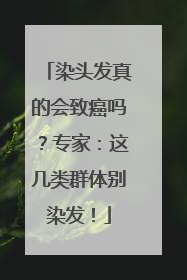 染头发真的会致癌吗？专家：这几类群体别染发！