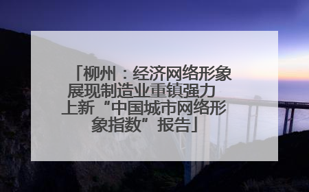 柳州：经济网络形象展现制造业重镇强力 上新“中国城市网络形象指数”报告