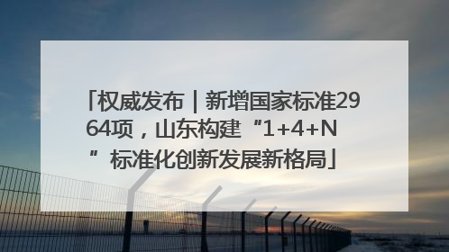 权威发布｜新增国家标准2964项，山东构建“1+4+N”标准化创新发展新格局