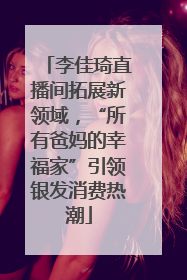 李佳琦直播间拓展新领域，“所有爸妈的幸福家”引领银发消费热潮