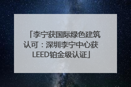 李宁获国际绿色建筑认可：深圳李宁中心获LEED铂金级认证