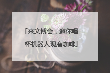 来文博会，邀你喝一杯机器人现磨咖啡