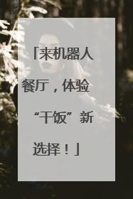 来机器人餐厅，体验“干饭”新选择！
