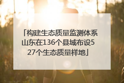 构建生态质量监测体系 山东在136个县域布设527个生态质量样地
