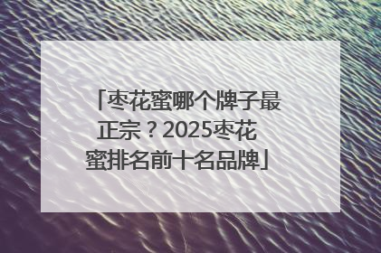 枣花蜜哪个牌子最正宗？2025枣花蜜排名前十名品牌