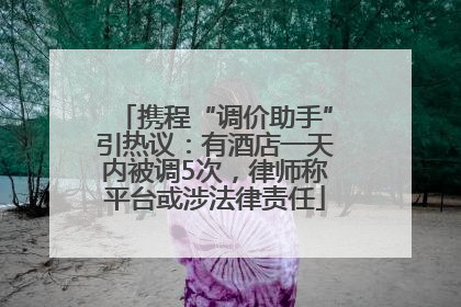 携程“调价助手”引热议：有酒店一天内被调5次，律师称平台或涉法律责任
