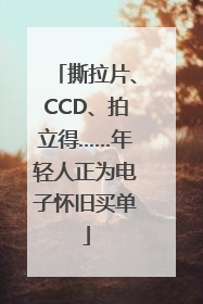 撕拉片、CCD、拍立得……年轻人正为电子怀旧买单